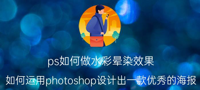 ps如何做水彩晕染效果 如何运用photoshop设计出一款优秀的海报？